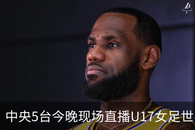 中央5台今晚现场直播U17女足世界杯吗？中国女足VS肯尼亚在哪看