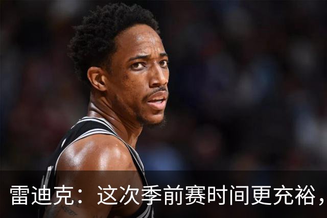 雷迪克:这次季前赛时间更充裕,同一战术已练到第三遍