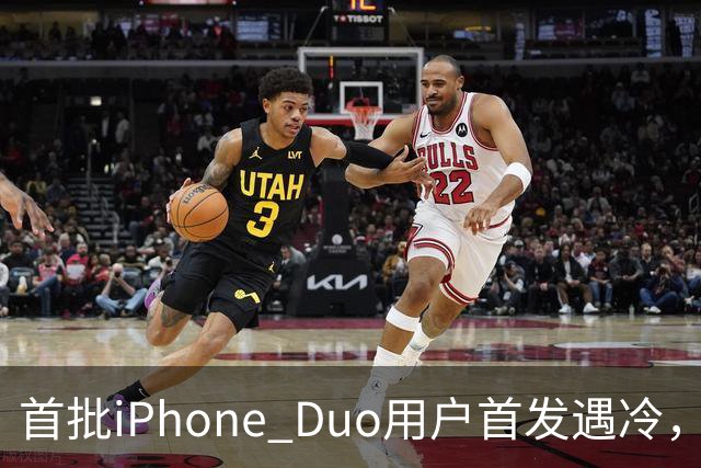 首批iPhone Duo用户首发遇冷，市场反响平淡