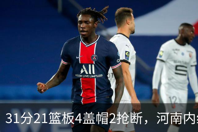 31分21篮板4盖帽2抢断，河南内线这一战打疯了